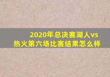 2020年总决赛湖人vs热火第六场比赛结果怎么样