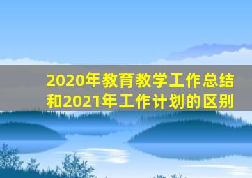 2020年教育教学工作总结和2021年工作计划的区别