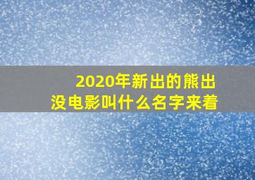 2020年新出的熊出没电影叫什么名字来着