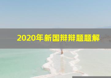 2020年新国辩辩题题解