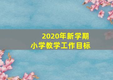 2020年新学期小学教学工作目标