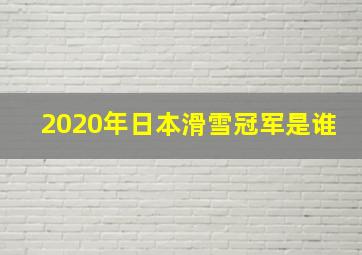 2020年日本滑雪冠军是谁