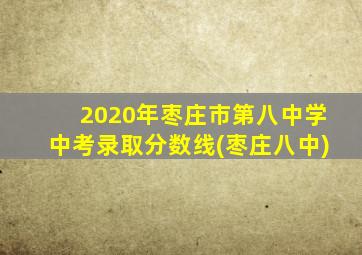 2020年枣庄市第八中学中考录取分数线(枣庄八中)