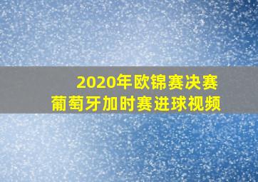 2020年欧锦赛决赛葡萄牙加时赛进球视频