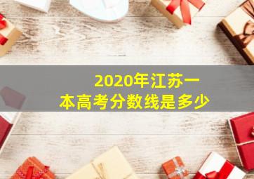 2020年江苏一本高考分数线是多少