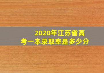 2020年江苏省高考一本录取率是多少分