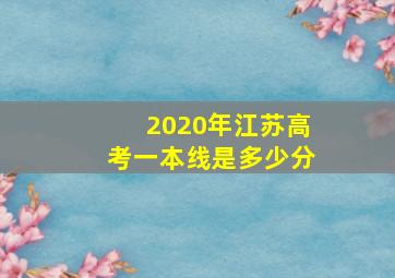 2020年江苏高考一本线是多少分