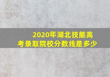 2020年湖北技能高考录取院校分数线是多少