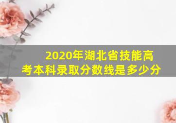 2020年湖北省技能高考本科录取分数线是多少分