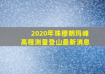 2020年珠穆朗玛峰高程测量登山最新消息