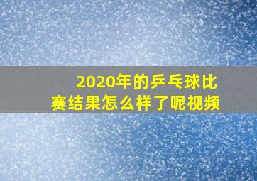 2020年的乒乓球比赛结果怎么样了呢视频