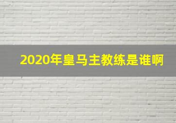 2020年皇马主教练是谁啊