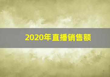 2020年直播销售额