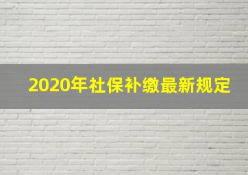 2020年社保补缴最新规定