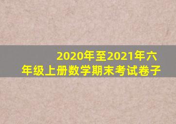 2020年至2021年六年级上册数学期末考试卷子