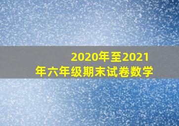 2020年至2021年六年级期末试卷数学