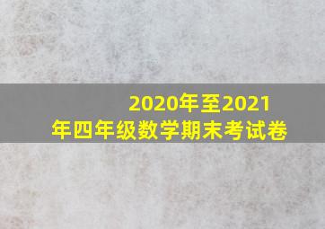 2020年至2021年四年级数学期末考试卷