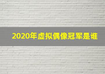 2020年虚拟偶像冠军是谁