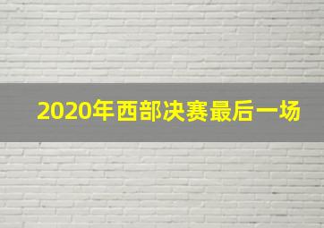 2020年西部决赛最后一场