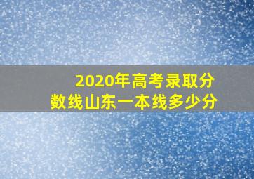 2020年高考录取分数线山东一本线多少分