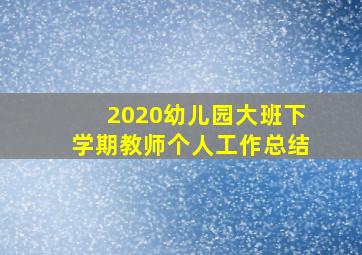 2020幼儿园大班下学期教师个人工作总结