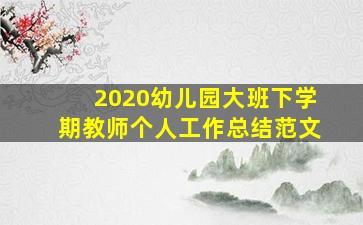 2020幼儿园大班下学期教师个人工作总结范文