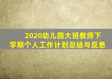 2020幼儿园大班教师下学期个人工作计划总结与反思