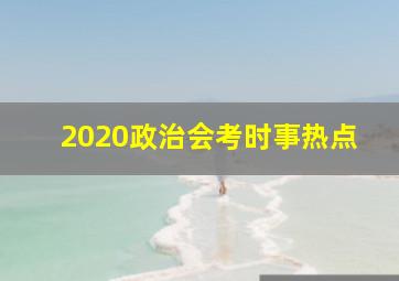 2020政治会考时事热点