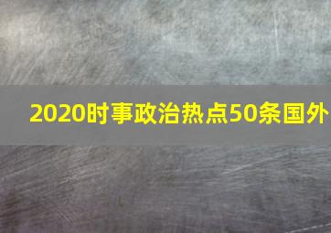 2020时事政治热点50条国外