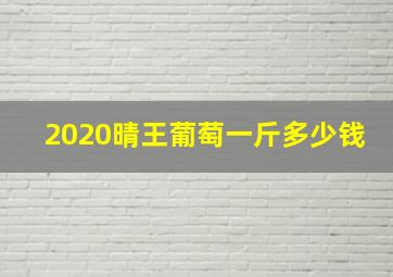 2020晴王葡萄一斤多少钱