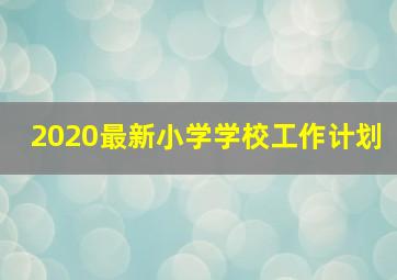 2020最新小学学校工作计划