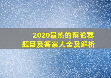 2020最热的辩论赛题目及答案大全及解析