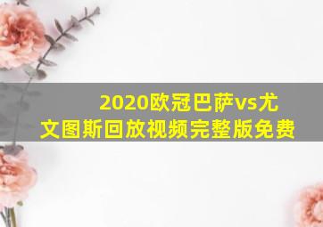 2020欧冠巴萨vs尤文图斯回放视频完整版免费