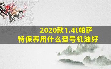 2020款1.4t帕萨特保养用什么型号机油好