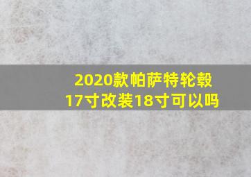 2020款帕萨特轮毂17寸改装18寸可以吗