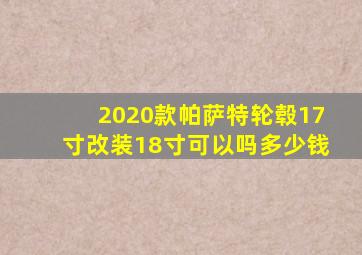 2020款帕萨特轮毂17寸改装18寸可以吗多少钱