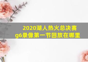 2020湖人热火总决赛g6录像第一节回放在哪里