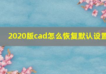 2020版cad怎么恢复默认设置