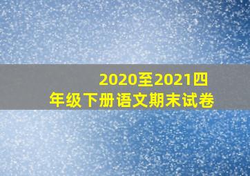 2020至2021四年级下册语文期末试卷