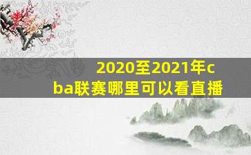 2020至2021年cba联赛哪里可以看直播