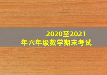 2020至2021年六年级数学期末考试