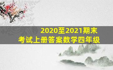 2020至2021期末考试上册答案数学四年级