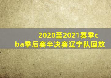 2020至2021赛季cba季后赛半决赛辽宁队回放