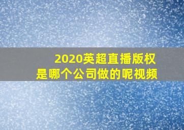 2020英超直播版权是哪个公司做的呢视频