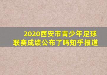 2020西安市青少年足球联赛成绩公布了吗知乎报道