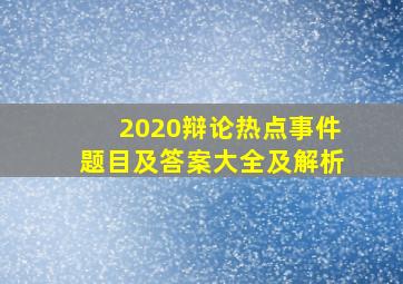 2020辩论热点事件题目及答案大全及解析