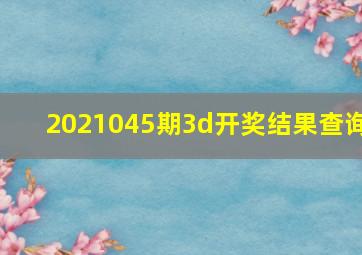 2021045期3d开奖结果查询