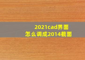 2021cad界面怎么调成2014截面