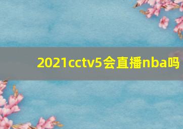 2021cctv5会直播nba吗