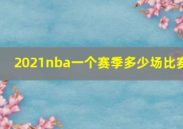 2021nba一个赛季多少场比赛